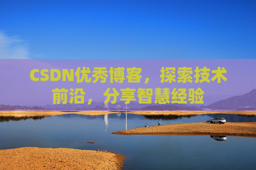 CSDN优秀博客,探索技术前沿,分享智慧经验